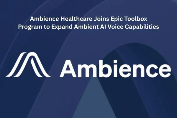 Ambience Healthcare Joins Epic Toolbox Program to Expand Ambient AI Voice Capabilities
